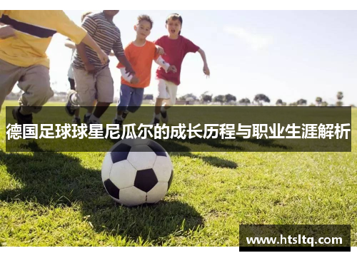 德国足球球星尼瓜尔的成长历程与职业生涯解析