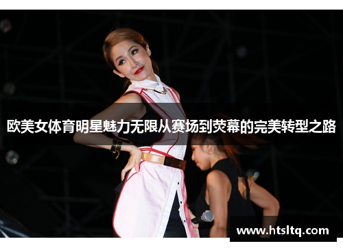 欧美女体育明星魅力无限从赛场到荧幕的完美转型之路